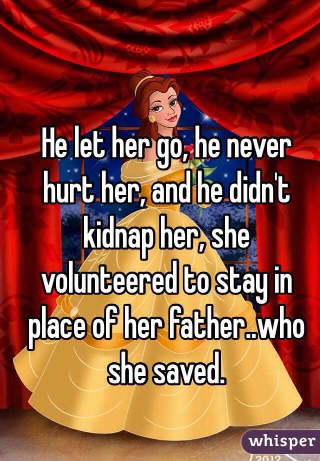 He let her go, he never hurt her, and he didn't kidnap her, she volunteered to stay in place of her father..who she saved. 