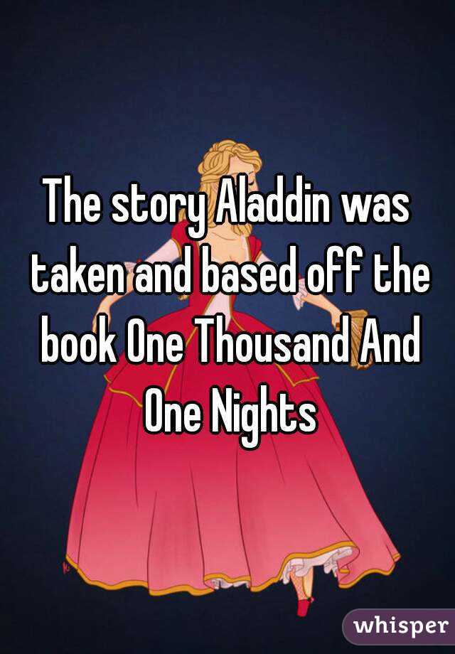 The story Aladdin was taken and based off the book One Thousand And One Nights