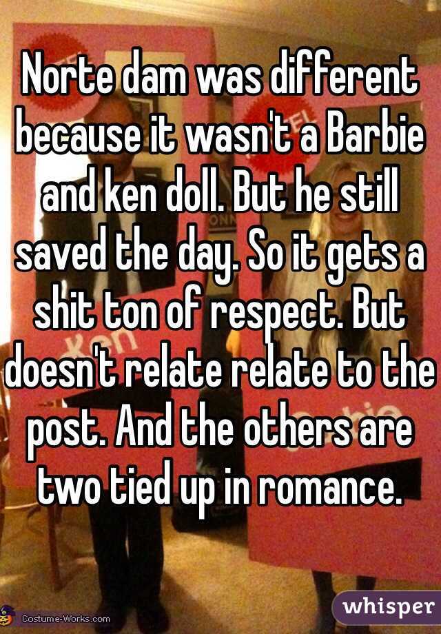 Norte dam was different because it wasn't a Barbie and ken doll. But he still saved the day. So it gets a shit ton of respect. But doesn't relate relate to the post. And the others are two tied up in romance.