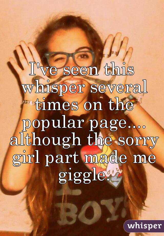 I've seen this whisper several times on the popular page.... although the sorry girl part made me giggle.