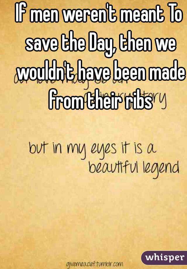 If men weren't meant To save the Day, then we wouldn't have been made from their ribs