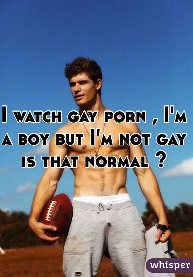 I watch gay porn , I'm a boy but I'm not gay is that normal ?