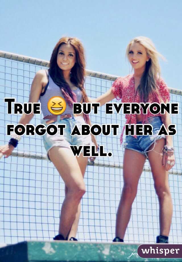 True 😆 but everyone forgot about her as well.