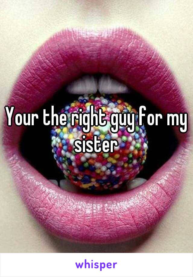 Your the right guy for my sister 
