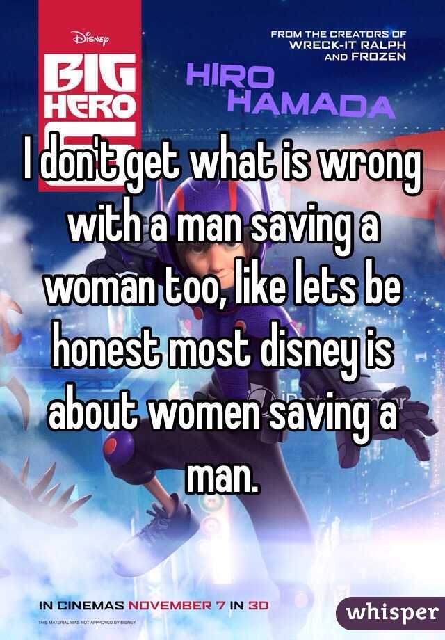 I don't get what is wrong with a man saving a woman too, like lets be honest most disney is about women saving a man.