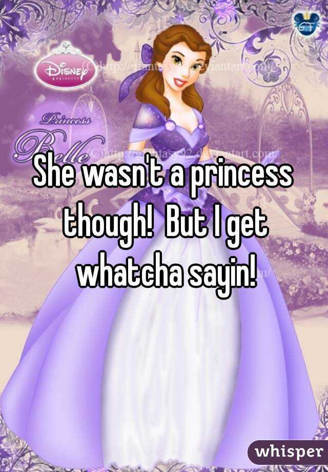 She wasn't a princess though!  But I get whatcha sayin!