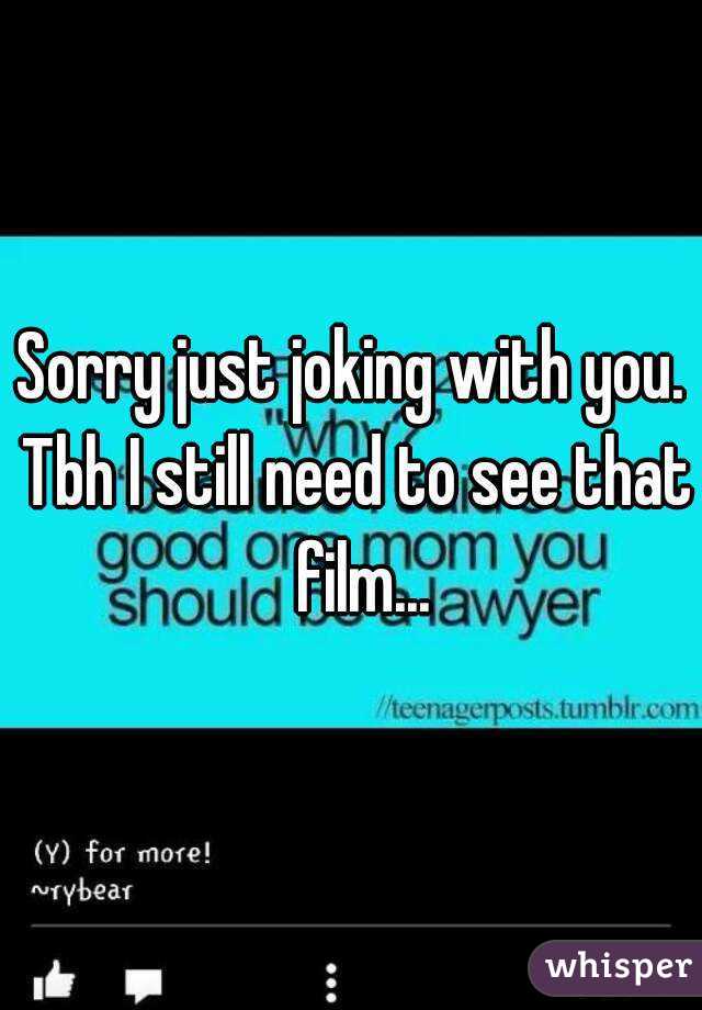 Sorry just joking with you. Tbh I still need to see that  film...