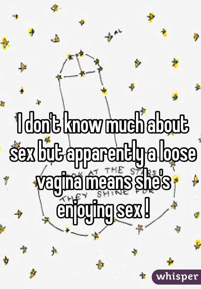 I don't know much about sex but apparently a loose vagina means she's enjoying sex !