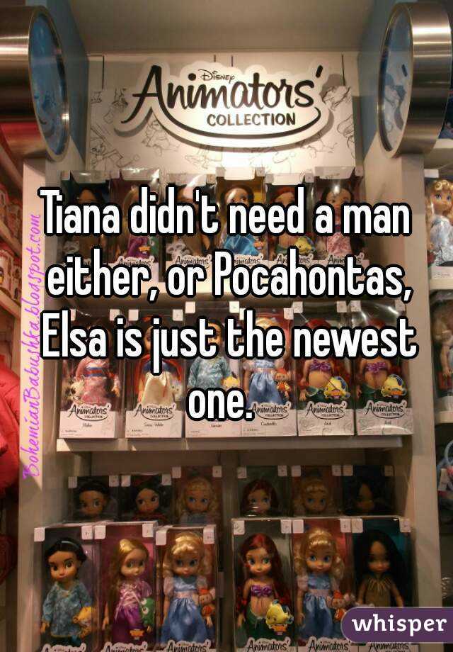 Tiana didn't need a man either, or Pocahontas, Elsa is just the newest one.  