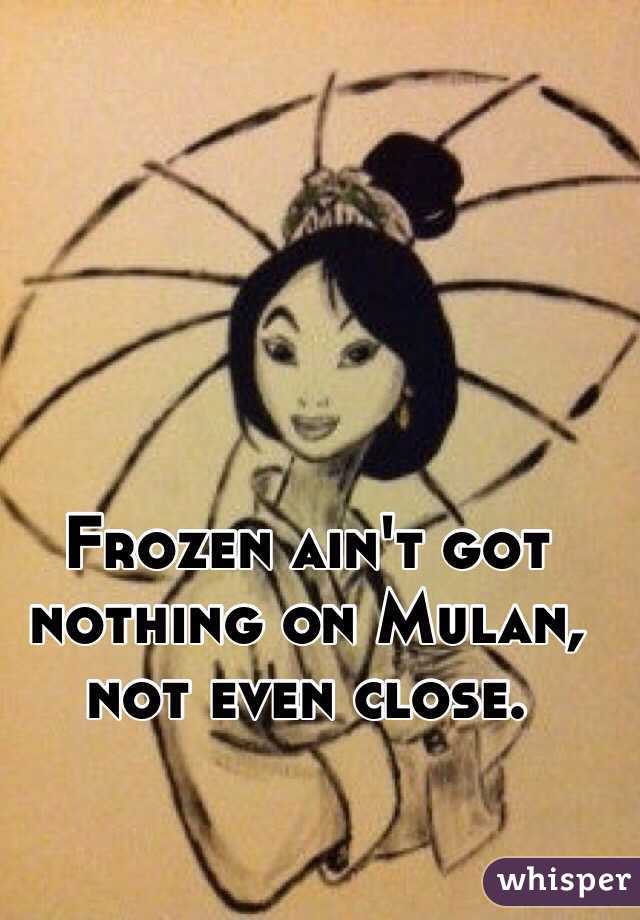 Frozen ain't got nothing on Mulan, not even close. 