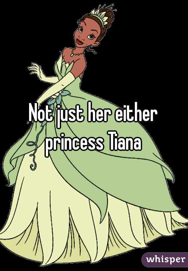 Not just her either princess Tiana 