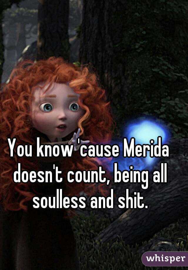 You know 'cause Merida doesn't count, being all soulless and shit.