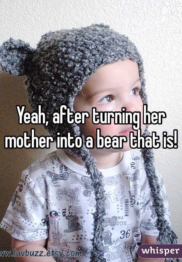 Yeah, after turning her mother into a bear that is!