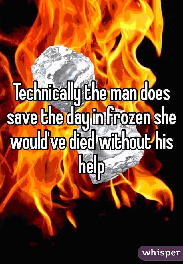 Technically the man does save the day in frozen she would've died without his help