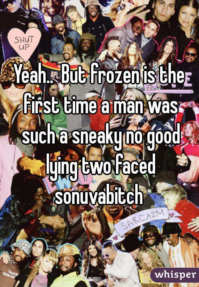 Yeah..  But frozen is the first time a man was such a sneaky no good lying two faced sonuvabitch 