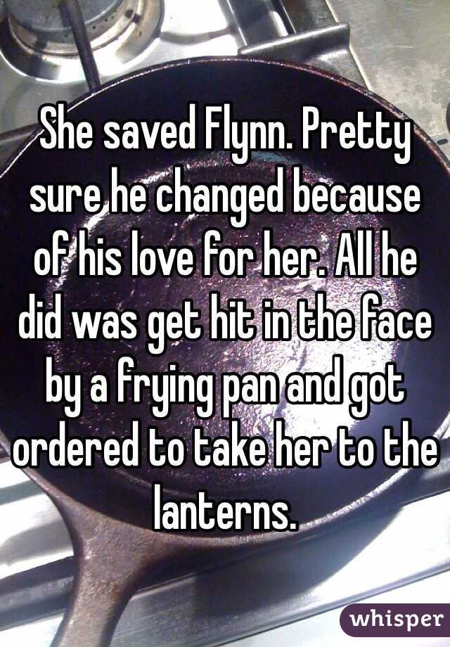 She saved Flynn. Pretty sure he changed because of his love for her. All he did was get hit in the face by a frying pan and got ordered to take her to the lanterns.