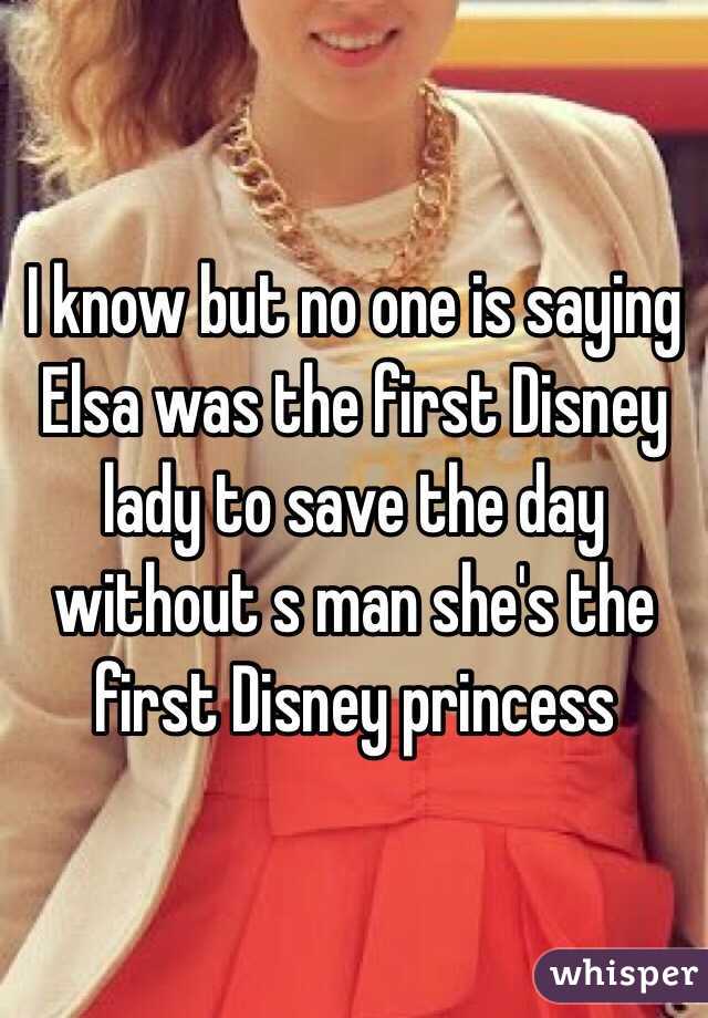 I know but no one is saying Elsa was the first Disney lady to save the day without s man she's the first Disney princess