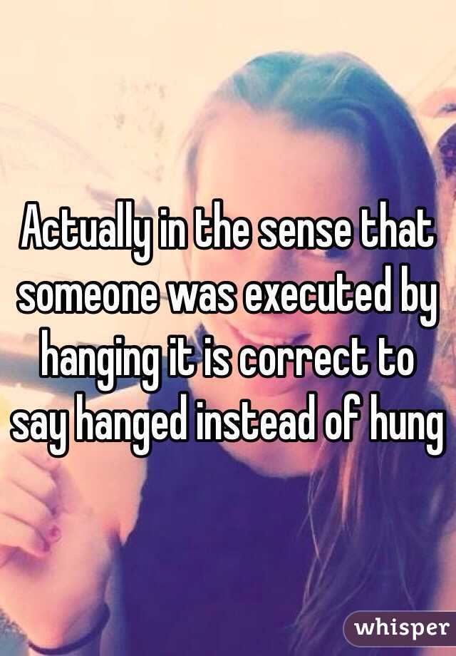 Actually in the sense that someone was executed by hanging it is correct to say hanged instead of hung 