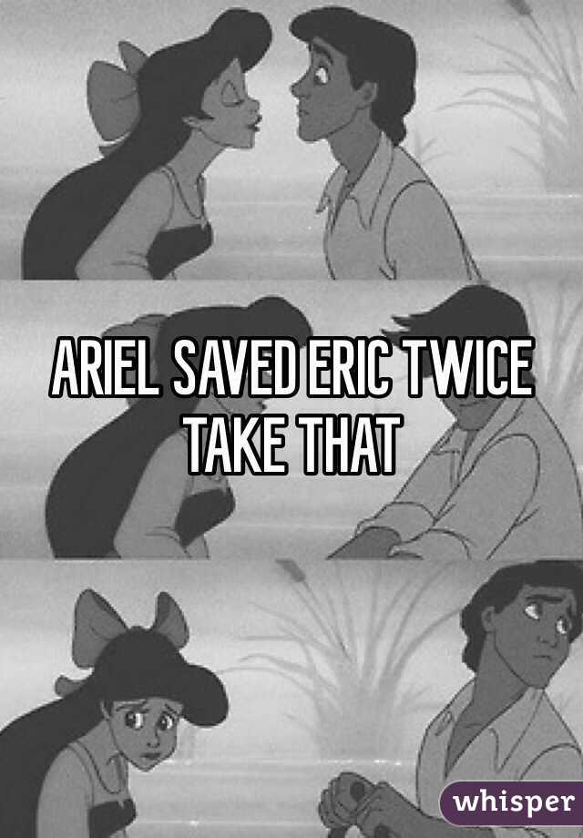 ARIEL SAVED ERIC TWICE TAKE THAT 