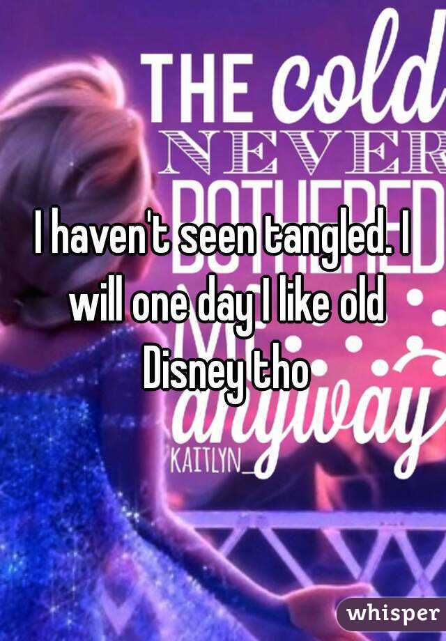 I haven't seen tangled. I will one day I like old Disney tho