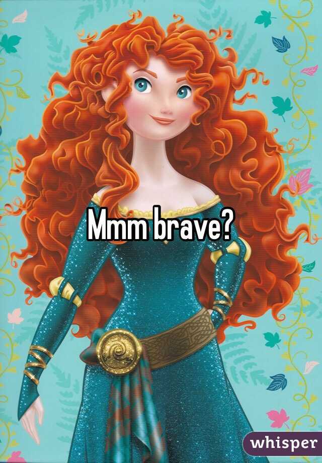 Mmm brave?