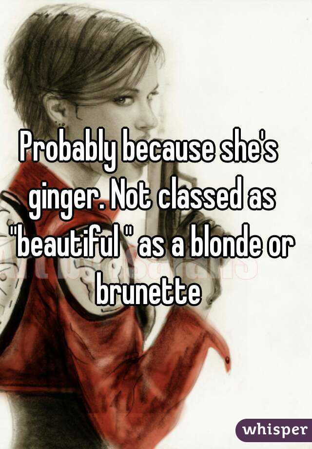 Probably because she's ginger. Not classed as "beautiful " as a blonde or brunette 