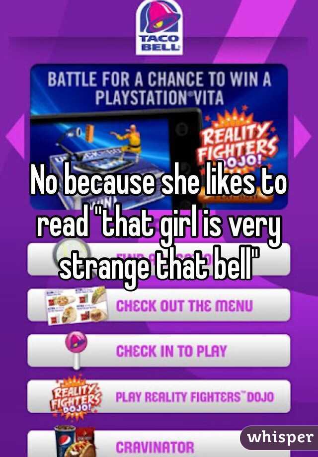 No because she likes to read "that girl is very strange that bell"