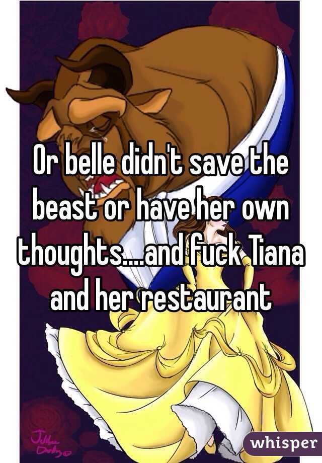 Or belle didn't save the beast or have her own thoughts....and fuck Tiana and her restaurant