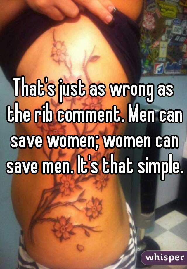 That's just as wrong as the rib comment. Men can save women; women can save men. It's that simple.