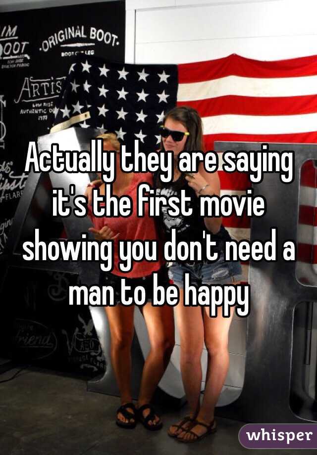 Actually they are saying it's the first movie showing you don't need a man to be happy 