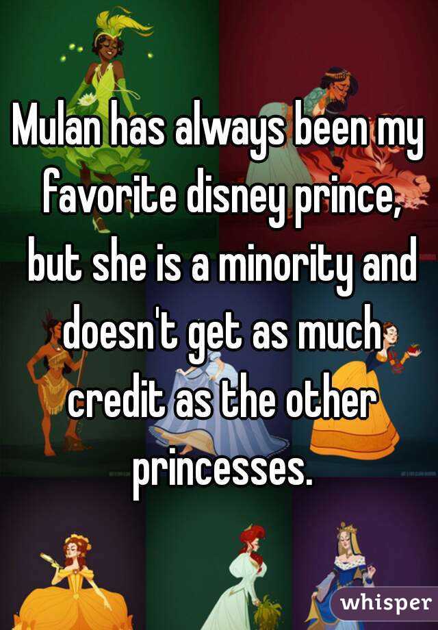 Mulan has always been my favorite disney prince, but she is a minority and doesn't get as much credit as the other princesses.