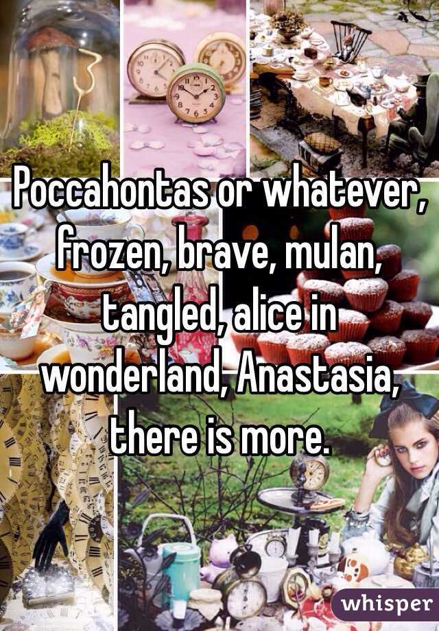 Poccahontas or whatever, frozen, brave, mulan, tangled, alice in wonderland, Anastasia, there is more.