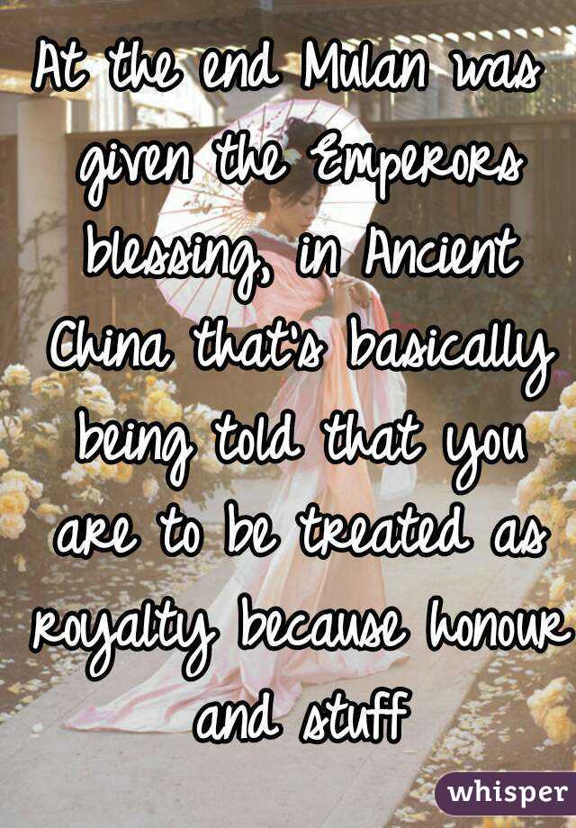 At the end Mulan was given the Emperors blessing, in Ancient China that's basically being told that you are to be treated as royalty because honour and stuff