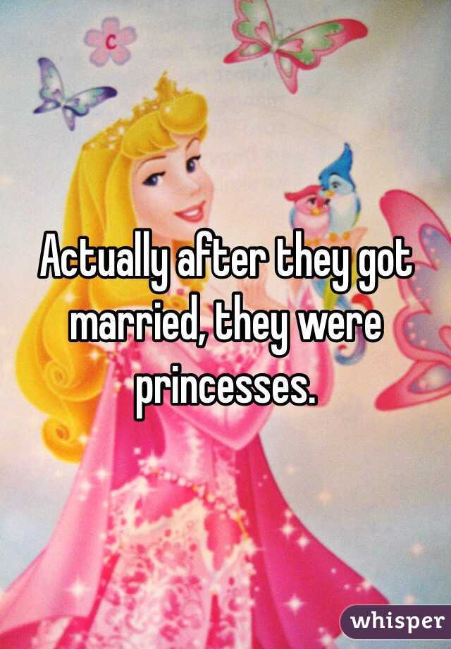 Actually after they got married, they were princesses. 