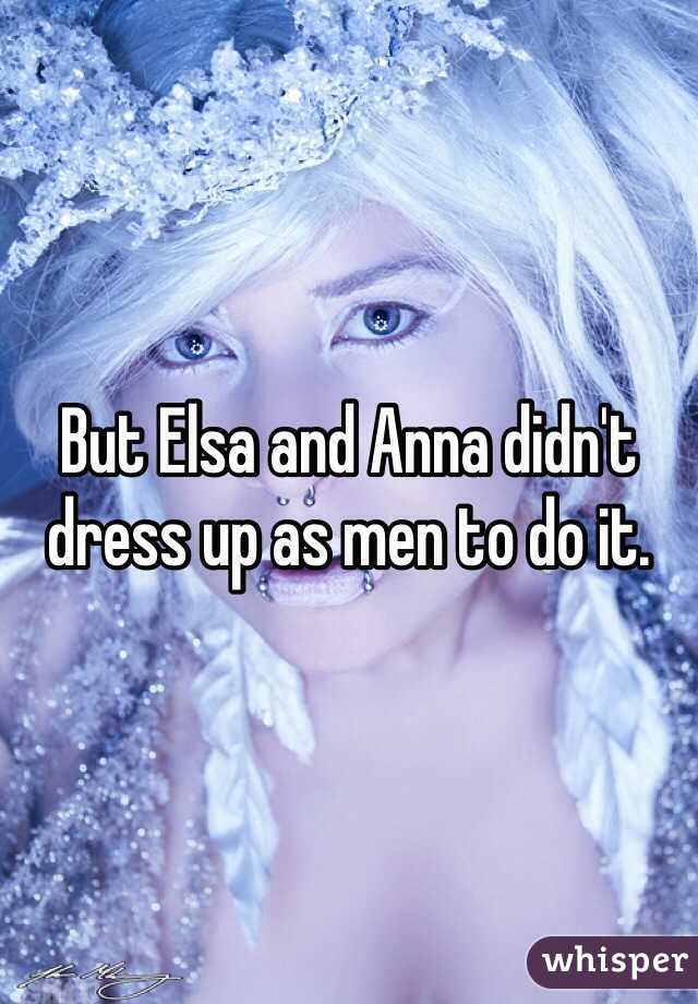 But Elsa and Anna didn't dress up as men to do it.