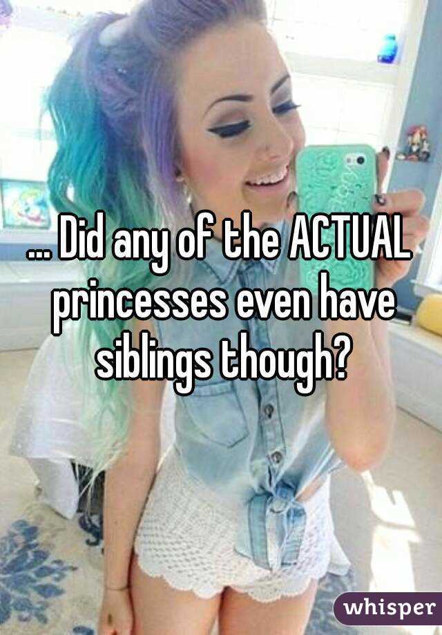 ... Did any of the ACTUAL princesses even have siblings though?