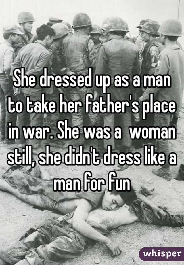 She dressed up as a man to take her father's place in war. She was a  woman still, she didn't dress like a man for fun 