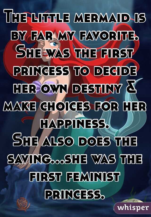 The little mermaid is by far my favorite. She was the first princess to decide her own destiny &  make choices for her happiness.
She also does the saving...she was the first feminist princess. 