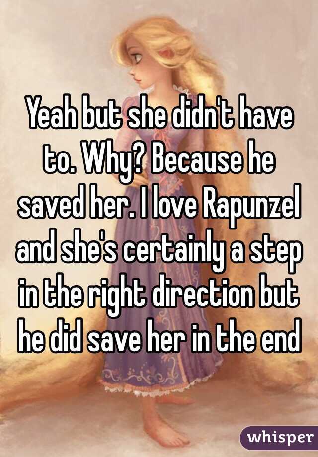 Yeah but she didn't have to. Why? Because he saved her. I love Rapunzel and she's certainly a step in the right direction but he did save her in the end 