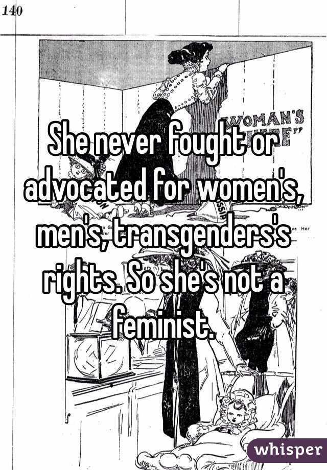 She never fought or advocated for women's, men's, transgenders's rights. So she's not a feminist.