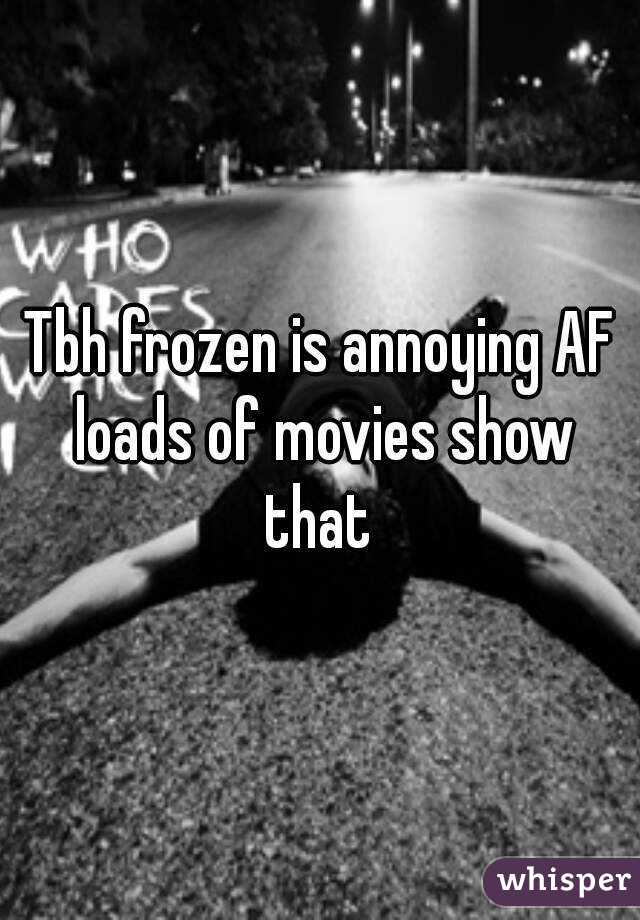 Tbh frozen is annoying AF loads of movies show that 