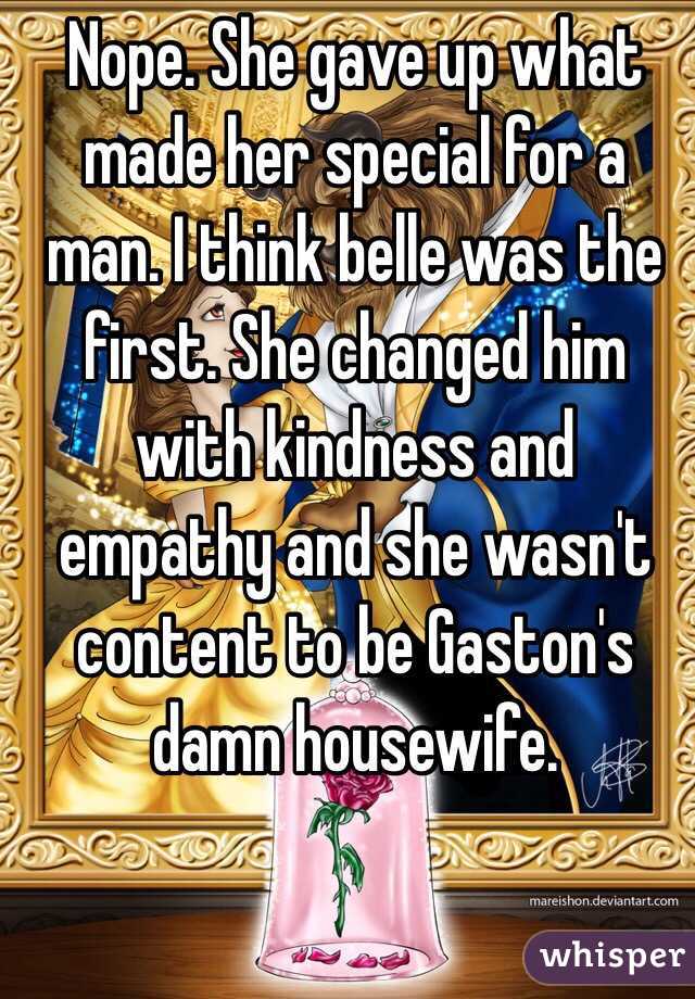 Nope. She gave up what made her special for a man. I think belle was the first. She changed him with kindness and empathy and she wasn't content to be Gaston's damn housewife.