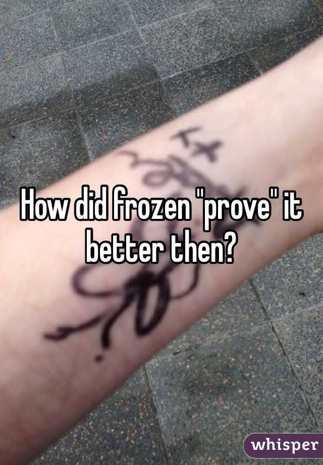 How did frozen "prove" it better then? 