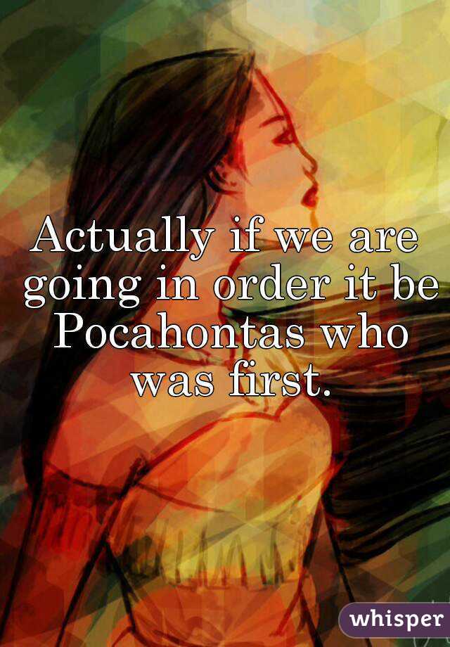 Actually if we are going in order it be Pocahontas who was first.