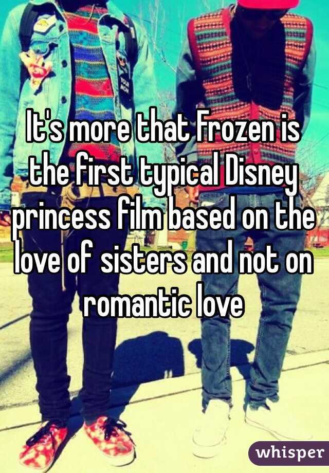 It's more that Frozen is the first typical Disney princess film based on the love of sisters and not on romantic love