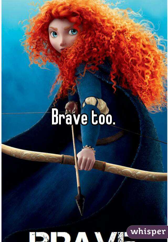 Brave too.