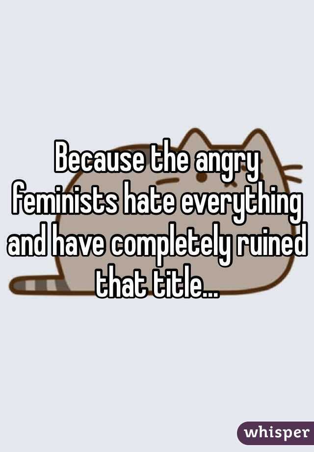 Because the angry feminists hate everything and have completely ruined that title...