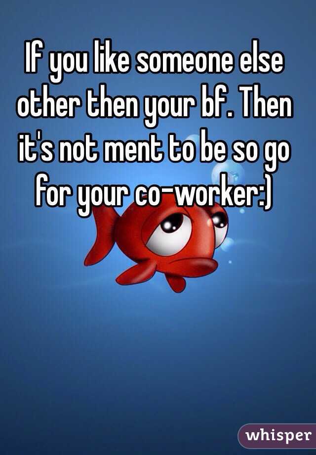 If you like someone else other then your bf. Then it's not ment to be so go for your co-worker:)