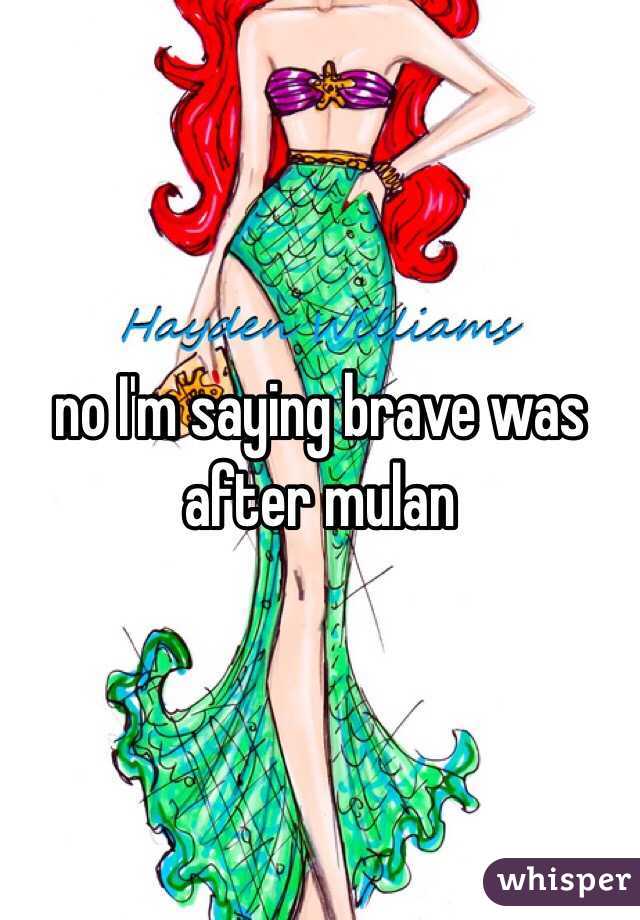 no I'm saying brave was after mulan