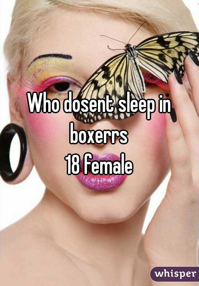 Who dosent sleep in boxerrs 
18 female
